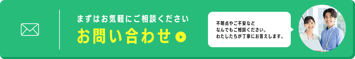 【お問い合わせ】まずはお気軽にご相談ください。不明点やご不安などなんでもご相談ください。わたしたちが丁寧にお答えします。