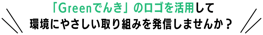 「Greenでんき」のロゴを活用して環境にやさしい取り組みを発信しませんか？