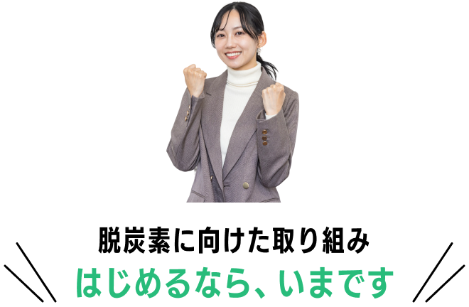 脱炭素に向けた取り組みはじめるなら、いまです