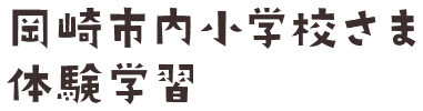 岡崎市内小学校さま 体験学習