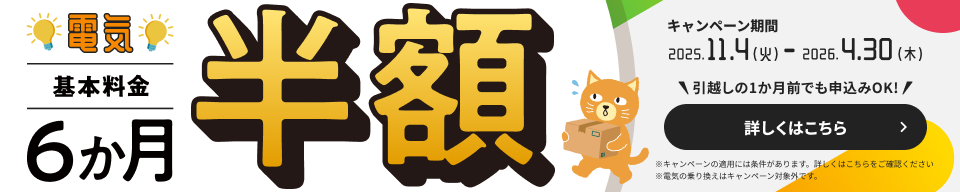 電気基本料金6か月半額 キャンペーン期間2025.11.4（火）-2026.4.30（木）