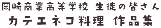 岡崎商業高等学校 生徒の皆さん カテエネコ料理 作品集