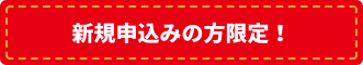 新規申込みの方限定！